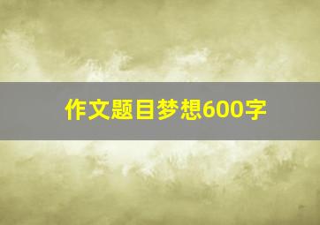 作文题目梦想600字