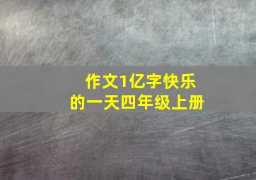 作文1亿字快乐的一天四年级上册