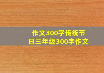 作文300字传统节日三年级300字作文