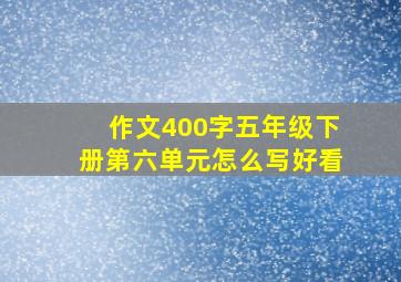 作文400字五年级下册第六单元怎么写好看