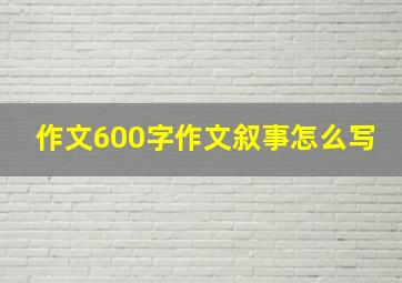 作文600字作文叙事怎么写