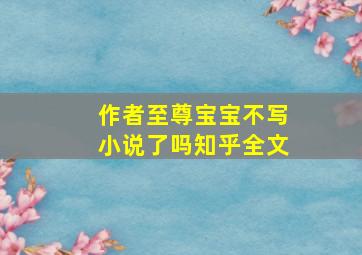 作者至尊宝宝不写小说了吗知乎全文