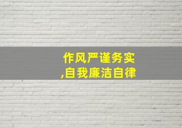 作风严谨务实,自我廉洁自律