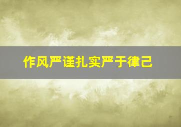 作风严谨扎实严于律己