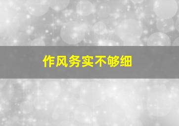 作风务实不够细