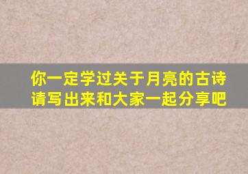 你一定学过关于月亮的古诗请写出来和大家一起分享吧