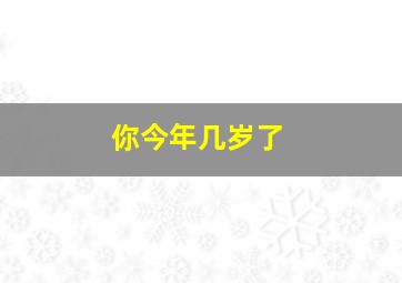 你今年几岁了