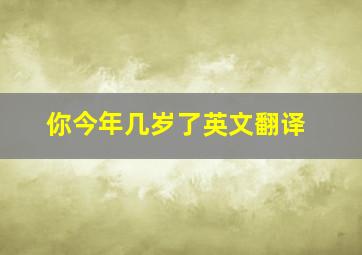 你今年几岁了英文翻译