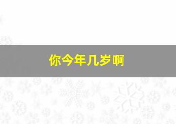 你今年几岁啊