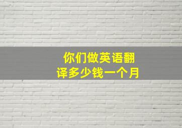 你们做英语翻译多少钱一个月