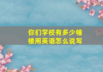 你们学校有多少幢楼用英语怎么说写