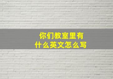 你们教室里有什么英文怎么写