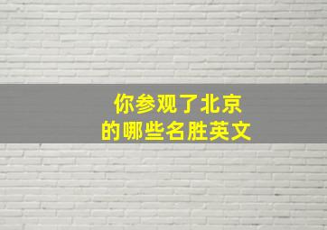 你参观了北京的哪些名胜英文