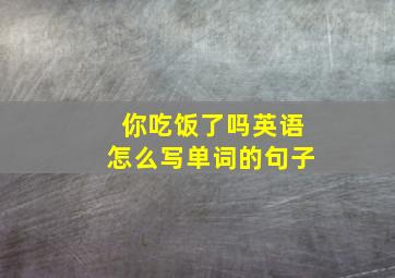 你吃饭了吗英语怎么写单词的句子