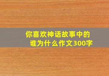 你喜欢神话故事中的谁为什么作文300字