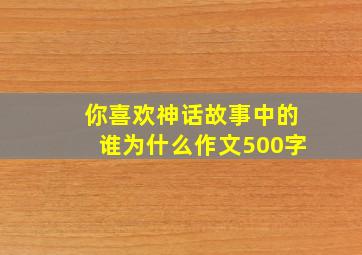 你喜欢神话故事中的谁为什么作文500字