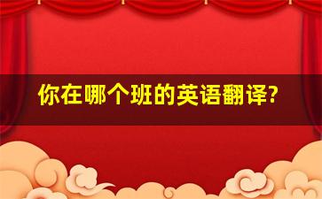 你在哪个班的英语翻译?