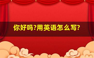 你好吗?用英语怎么写?