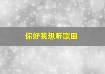 你好我想听歌曲