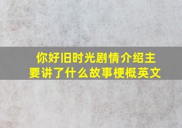 你好旧时光剧情介绍主要讲了什么故事梗概英文