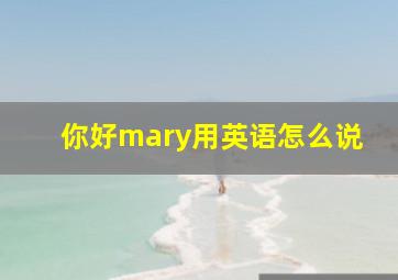 你好mary用英语怎么说