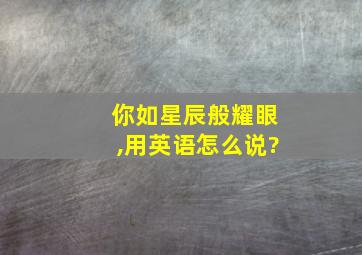 你如星辰般耀眼,用英语怎么说?