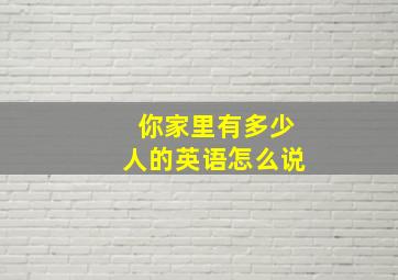 你家里有多少人的英语怎么说