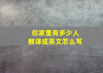 你家里有多少人翻译成英文怎么写