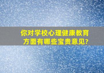 你对学校心理健康教育方面有哪些宝贵意见?