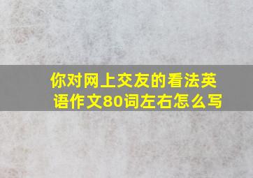 你对网上交友的看法英语作文80词左右怎么写