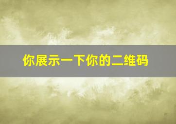 你展示一下你的二维码