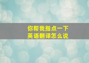 你帮我指点一下英语翻译怎么说