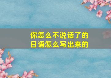 你怎么不说话了的日语怎么写出来的