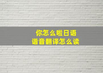 你怎么啦日语谐音翻译怎么读