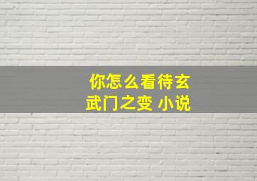 你怎么看待玄武门之变 小说