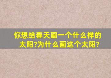 你想给春天画一个什么样的太阳?为什么画这个太阳?