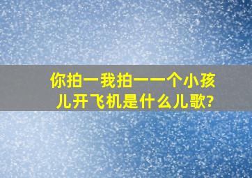 你拍一我拍一一个小孩儿开飞机是什么儿歌?