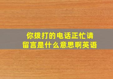 你拨打的电话正忙请留言是什么意思啊英语