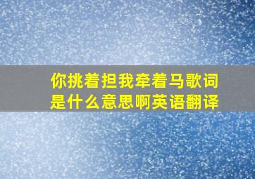 你挑着担我牵着马歌词是什么意思啊英语翻译