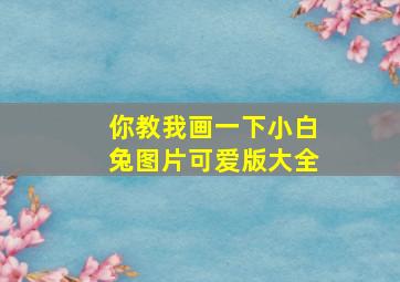 你教我画一下小白兔图片可爱版大全