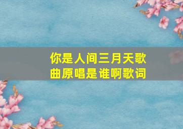 你是人间三月天歌曲原唱是谁啊歌词