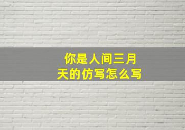 你是人间三月天的仿写怎么写