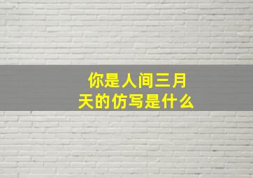 你是人间三月天的仿写是什么