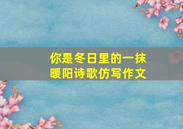 你是冬日里的一抹暖阳诗歌仿写作文