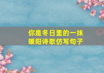 你是冬日里的一抹暖阳诗歌仿写句子