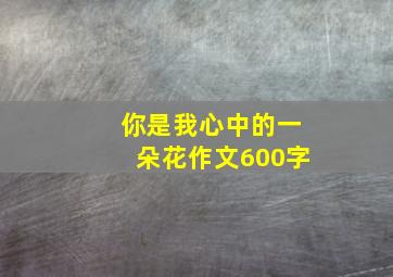 你是我心中的一朵花作文600字