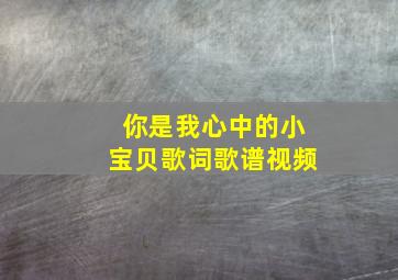 你是我心中的小宝贝歌词歌谱视频