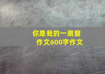 你是我的一扇窗作文600字作文