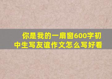 你是我的一扇窗600字初中生写友谊作文怎么写好看