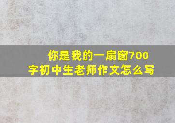 你是我的一扇窗700字初中生老师作文怎么写